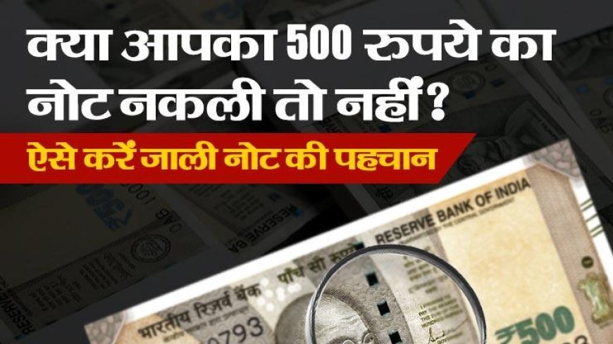 क्या आपका 500 रुपए का नोट नकली तो नहीं? इस तरह पहचानें Fake currency