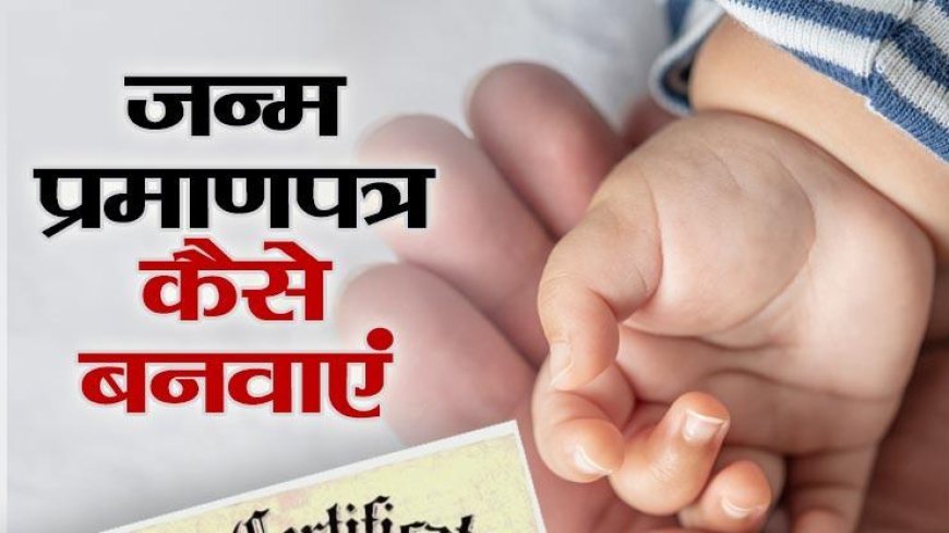 जन्म प्रमाणपत्र कैसे बनवाएं? जानें पूरी प्रक्रिया और किन डॉक्युमेंट्स की होगी जरूरत