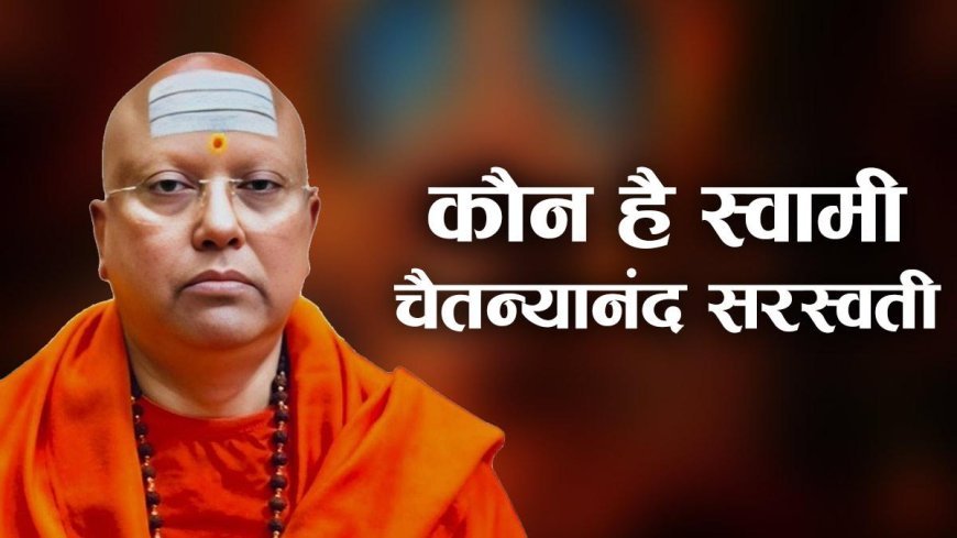 कौन हैं स्वामी चैतन्यानंद सरस्वती? 17 लड़कियों के के साथ यौन शोषण का है आरोप