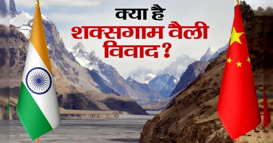Shaksgam Valley : शक्सगाम वैली विवाद क्या है, चीन के साथ भारत ने Pakistan को भी लगाई लताड़