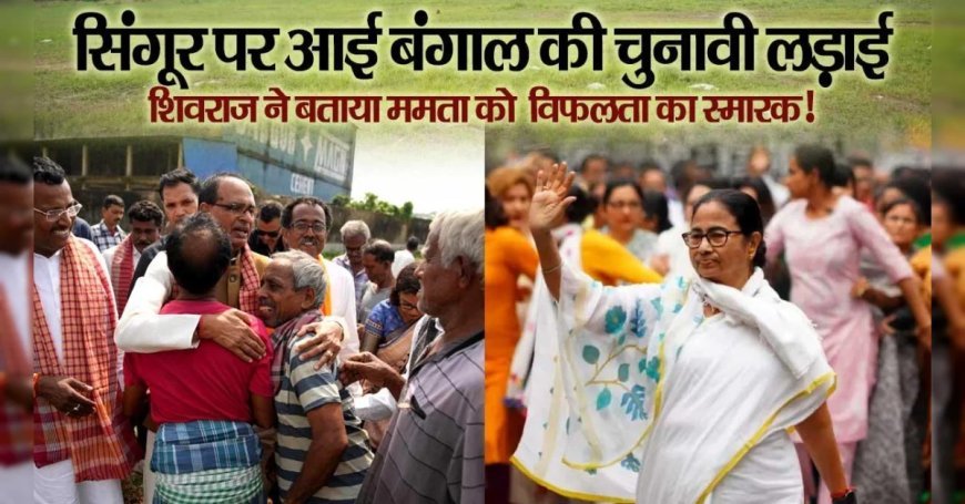 बंगाल में टीएमसी के गढ़ सिंगूर में शिवराज की हुंकार, ममता की विफलता का बताया स्मारक