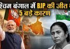 पश्चिम बंगाल विधानसभा चुनाव में बीजेपी की प्रचंड जीत के 5 बड़े कारण?
