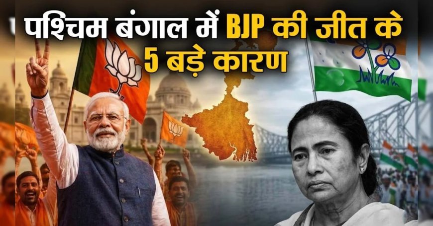 पश्चिम बंगाल विधानसभा चुनाव में बीजेपी की प्रचंड जीत के 5 बड़े कारण?