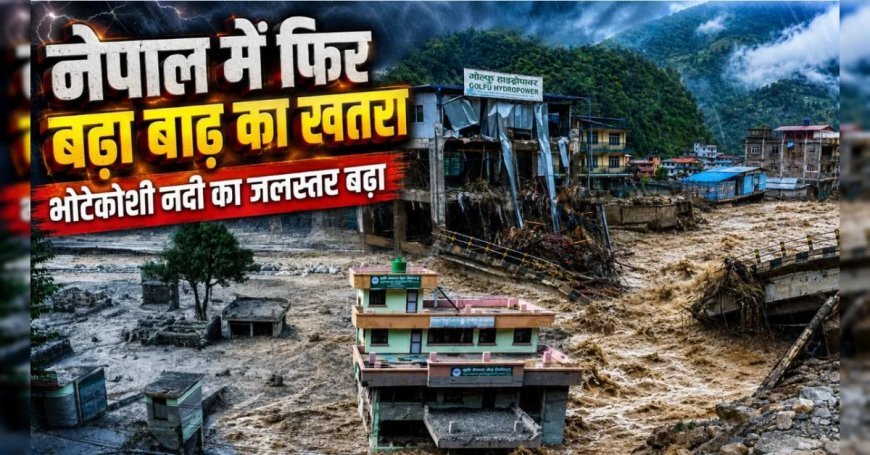 Nepal Flood : फिर बढ़ा भोटेकोशी नदी का जलस्तर, मंडराया बाढ़ का खतरा, नेपाल बाढ़ की बड़ी बातें